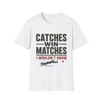Catches Win Matches I Wouldnt Know T-Shirt