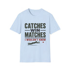 Catches Win Matches I Wouldnt Know T-Shirt