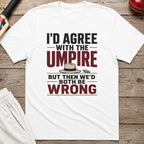 Id Agree With The Umpire But Then Wed Both Be Wrong T-Shirt - White